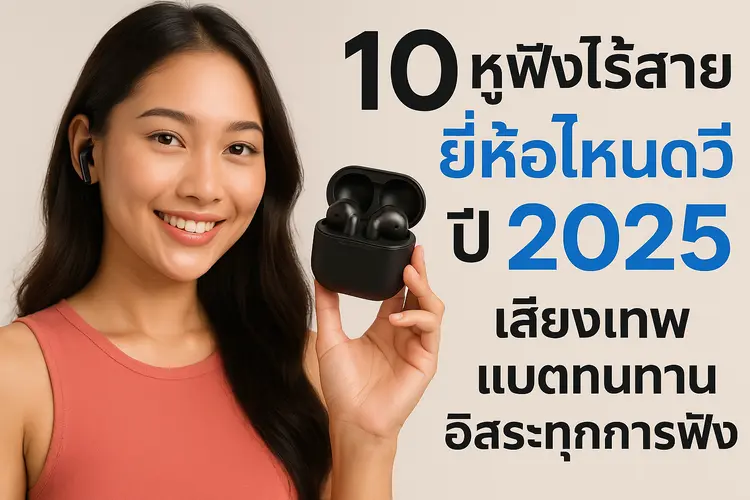 10 หูฟังไร้สาย ยี่ห้อไหนดี ปี 2025 เสียงเทพ แบตทนทาน อิสระทุกการฟัง