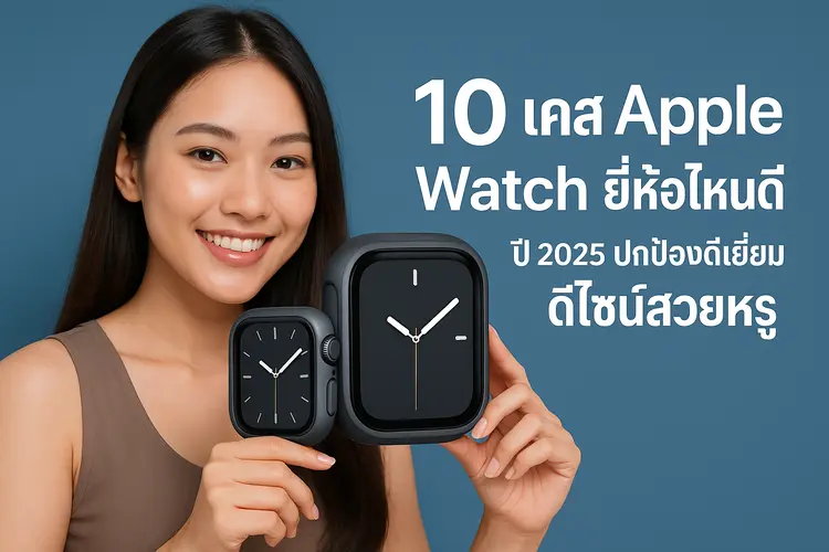 10 เคส Apple Watch ยี่ห้อไหนดี ปี 2025 ปกป้องดีเยี่ยม ดีไซน์สวยหรู