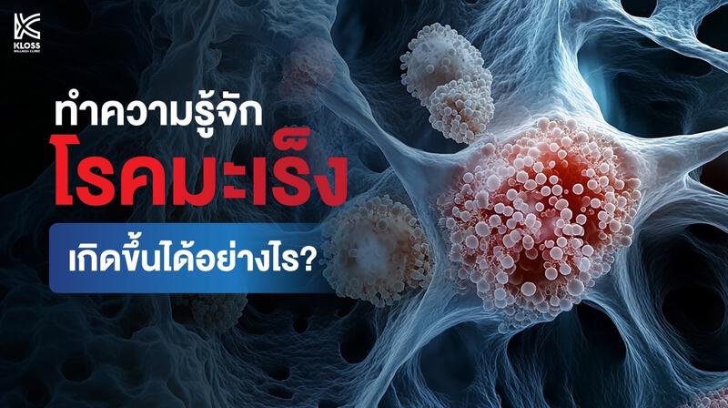 รู้จักโรคมะเร็งและสาเหตุการเกิดโรคจากเซลล์ผิดปกติ โดย kloss wellness clinic