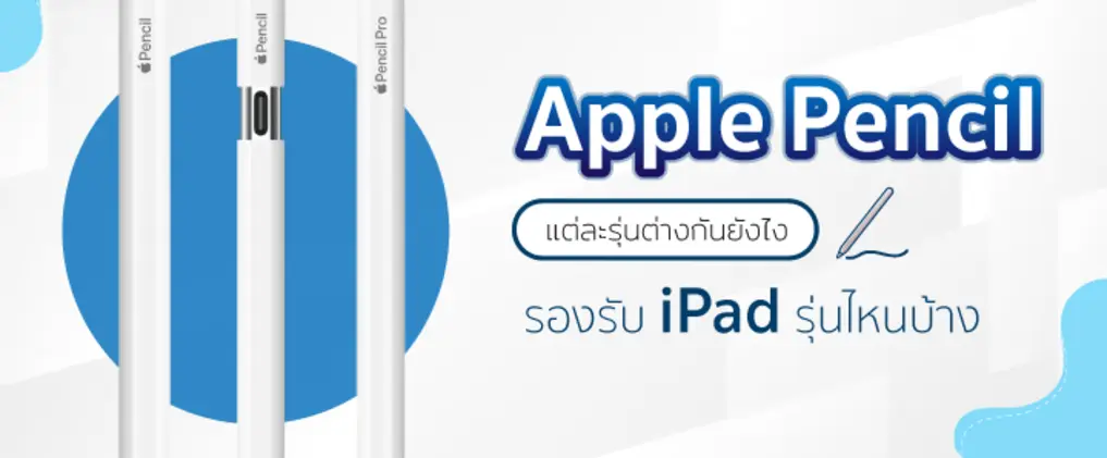 Apple Pencil แต่ละรุ่นต่างกันยังไง ใช้กับไอแพดรุ่นไหนได้บ้าง