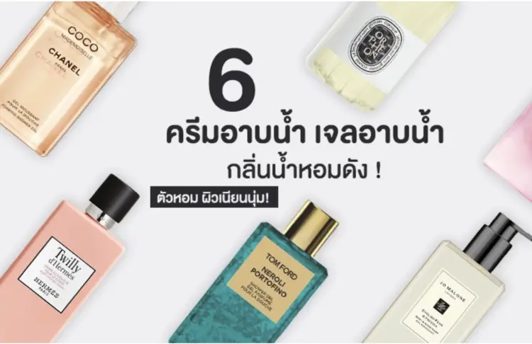 6 ครีมอาบน้ำ เจลอาบน้ำ กลิ่นน้ำหอมดัง ใช้แล้วตัวหอม ผิวเนียนนุ่ม!