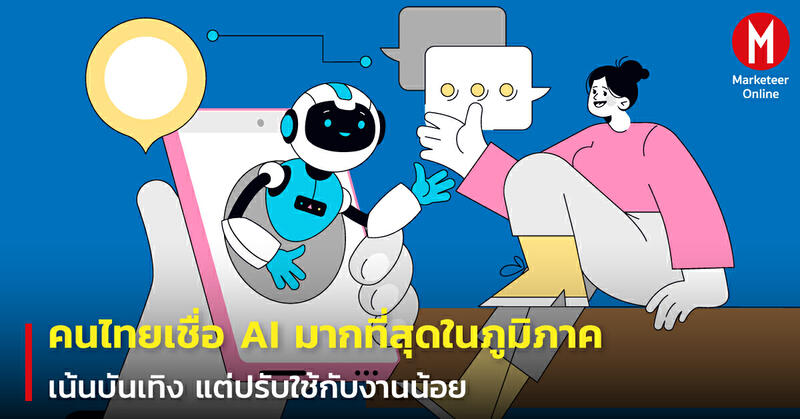 คนไทยเชื่อ AI มากที่สุดในภูมิภาค เน้นบันเทิง แต่ปรับใช้กับงานน้อย - Marketeer Online