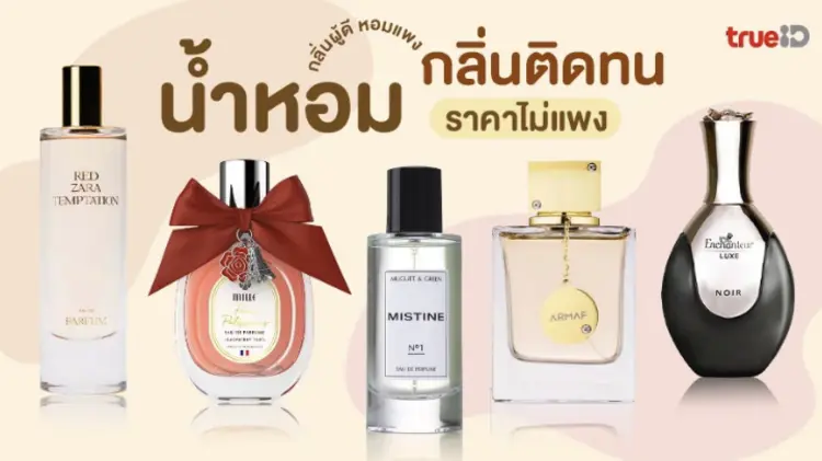 7 น้ำหอมกลิ่นติดทน ราคาไม่แพง กลิ่นผู้ดี หอมแพง แต่ไม่แก่ ใช้แทนตัวแพงได้