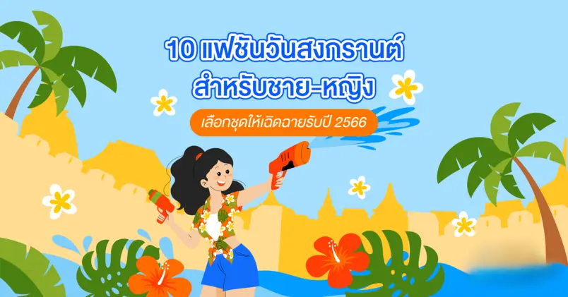 10 แฟชั่นวันสงกรานต์ สำหรับชาย-หญิง เลือกชุดให้เฺฉิดฉายรับปี 2566